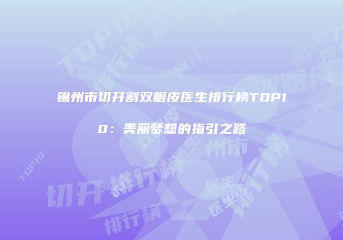 锦州市切开割双眼皮医生排行榜TOP10：美丽梦想的指引之路