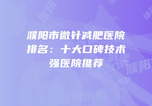 濮阳市微针减肥医院排名：十大口碑技术强医院推荐