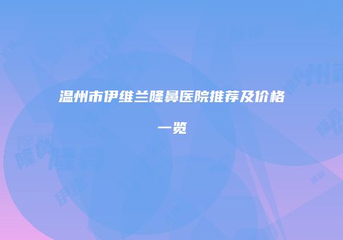温州市伊维兰隆鼻医院推荐及价格一览