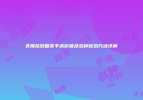 无锡祛斑复发手术价格及多种祛斑方法详解
