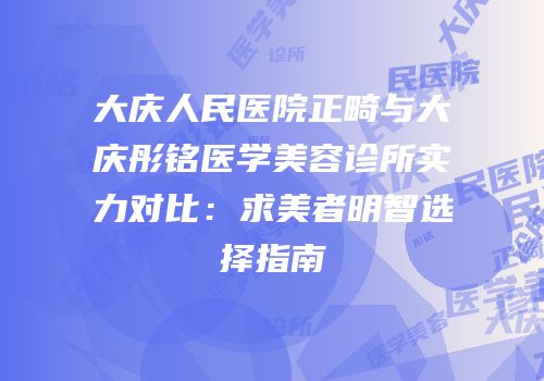 大庆人民医院正畸与大庆彤铭医学美容诊所实力对比：求美者明智选择指南
