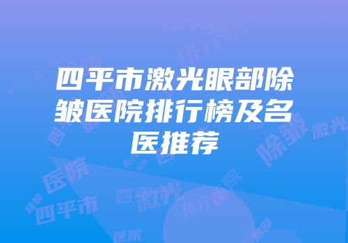 四平市激光眼部除皱医院排行榜及名医推荐