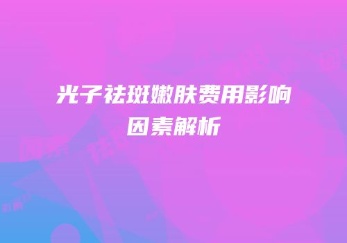 光子祛斑嫩肤费用影响因素解析
