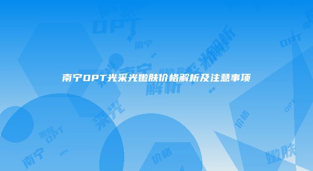 南宁OPT光采光嫩肤价格解析及注意事项