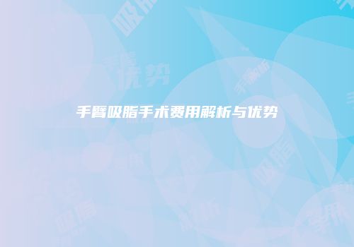 手臂吸脂手术费用解析与优势
