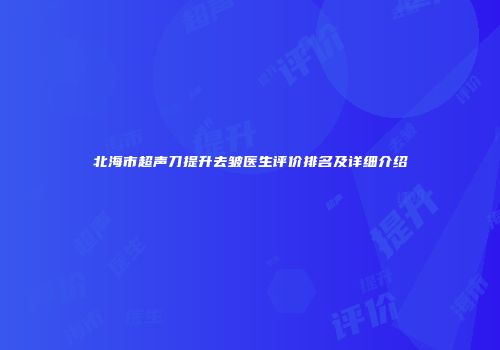 北海市超声刀提升去皱医生评价排名及详细介绍