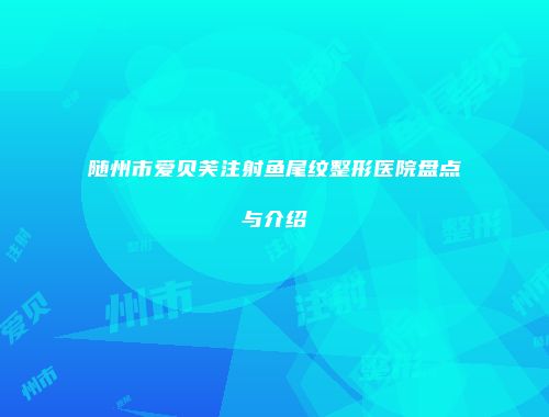 随州市爱贝芙注射鱼尾纹整形医院盘点与介绍