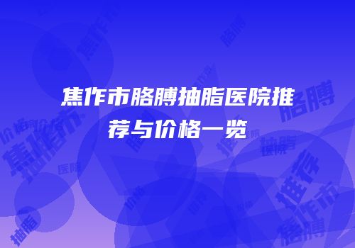 焦作市胳膊抽脂医院推荐与价格一览