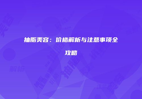 抽脂美容：价格解析与注意事项全攻略