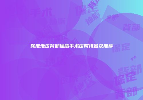 保定地区背部抽脂手术医院排名及推荐