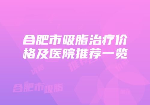 合肥市吸脂治疗价格及医院推荐一览