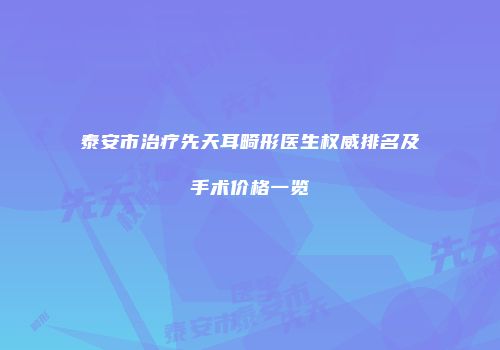 泰安市治疗先天耳畸形医生权威排名及手术价格一览