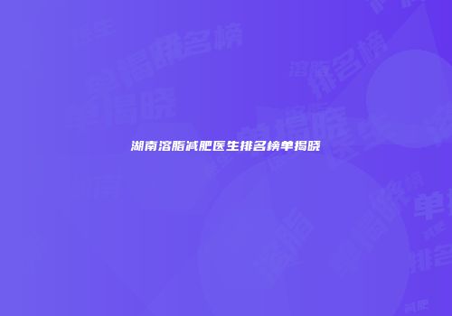 湖南溶脂减肥医生排名榜单揭晓