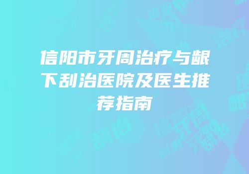 信阳市牙周治疗与龈下刮治医院及医生推荐指南