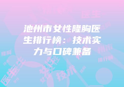 池州市女性隆胸医生排行榜：技术实力与口碑兼备