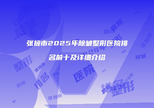 张掖市2025年除皱整形医院排名前十及详细介绍