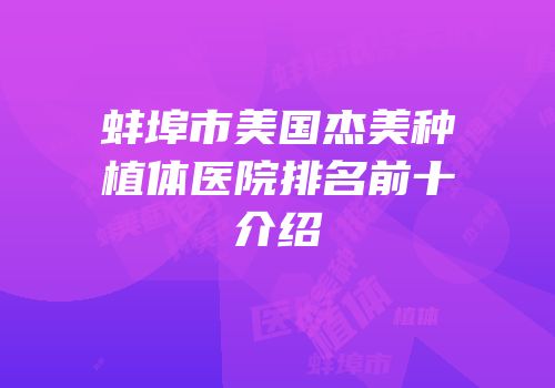 蚌埠市美国杰美种植体医院排名前十介绍