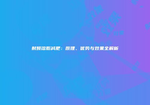 射频溶脂减肥：原理、优势与效果全解析