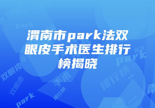 渭南市park法双眼皮手术医生排行榜揭晓