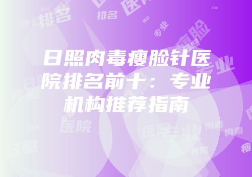 日照肉毒瘦脸针医院排名前十：专业机构推荐指南