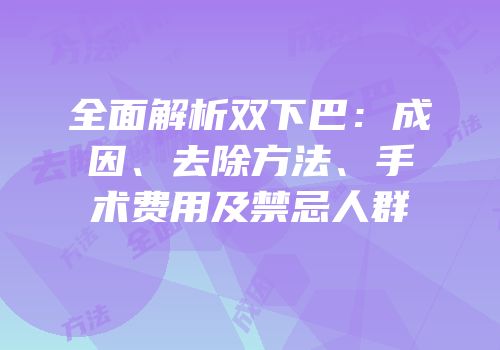 全面解析双下巴：成因、去除方法、手术费用及禁忌人群