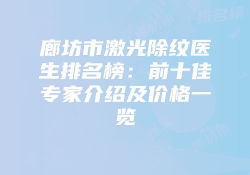 廊坊市激光除纹医生排名榜：前十佳专家介绍及价格一览