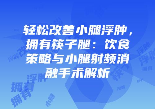 轻松改善小腿浮肿，拥有筷子腿：饮食策略与小腿射频消融手术解析