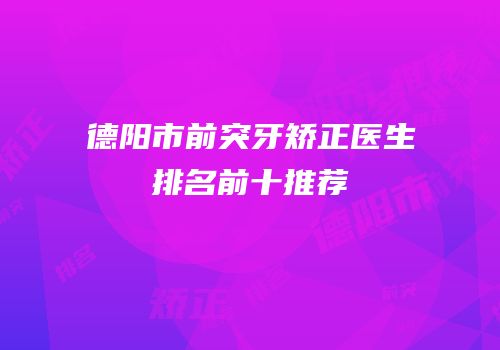 德阳市前突牙矫正医生排名前十推荐