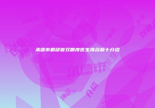 承德市眼部做双眼皮医生排名前十介绍