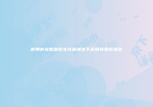 邯郸市吴智南医生详解埋泉下泥销骨整形美容
