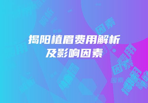 揭阳植眉费用解析及影响因素