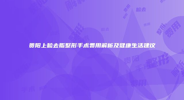 贵阳上睑去脂整形手术费用解析及健康生活建议