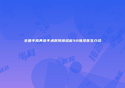 全国半耳再造手术医院排名前50强及医生介绍