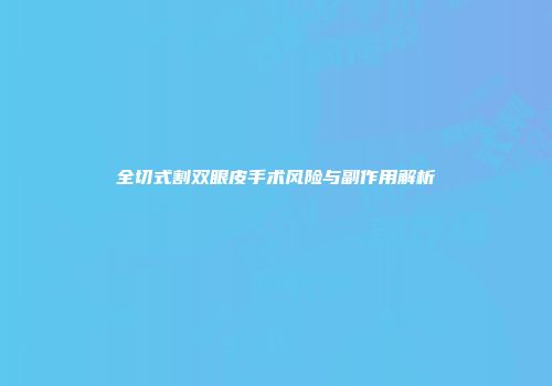 全切式割双眼皮手术风险与副作用解析