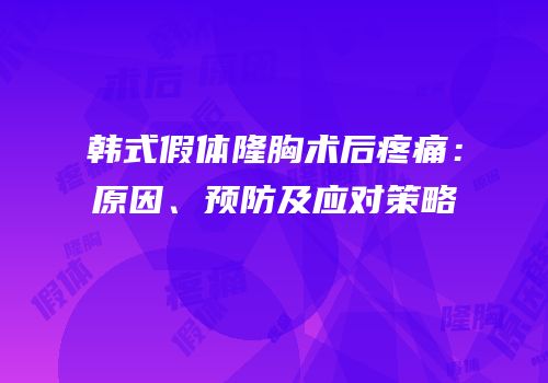 韩式假体隆胸术后疼痛：原因、预防及应对策略