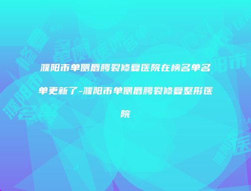 濮阳市单侧唇腭裂修复医院在榜名单名单更新了-濮阳市单侧唇腭裂修复整形医院