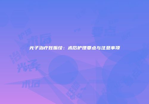 光子治疗妊娠纹：术后护理要点与注意事项