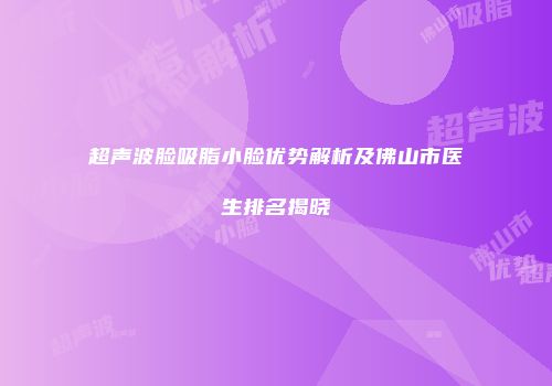 超声波脸吸脂小脸优势解析及佛山市医生排名揭晓