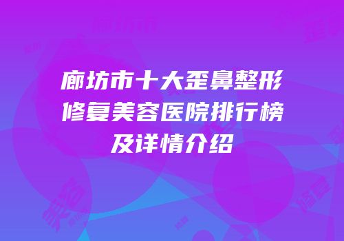 廊坊市十大歪鼻整形修复美容医院排行榜及详情介绍