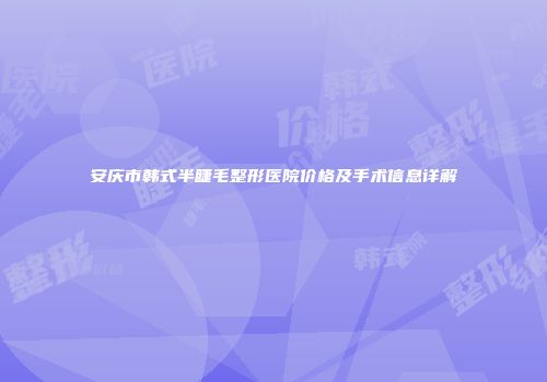 安庆市韩式半睫毛整形医院价格及手术信息详解