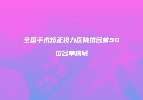 全国手术矫正视力医院排名前50位名单揭晓