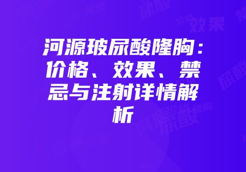 河源玻尿酸隆胸：价格、效果、禁忌与注射详情解析