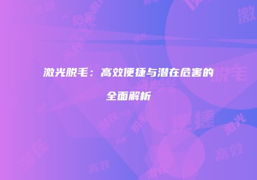 激光脱毛：高效便捷与潜在危害的全面解析