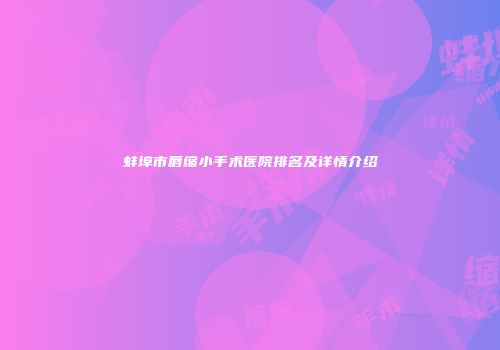 蚌埠市唇缩小手术医院排名及详情介绍