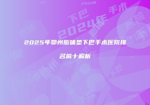 2025年鄂州膨体垫下巴手术医院排名前十解析