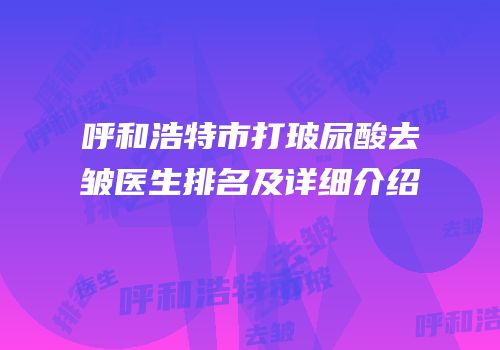 呼和浩特市打玻尿酸去皱医生排名及详细介绍