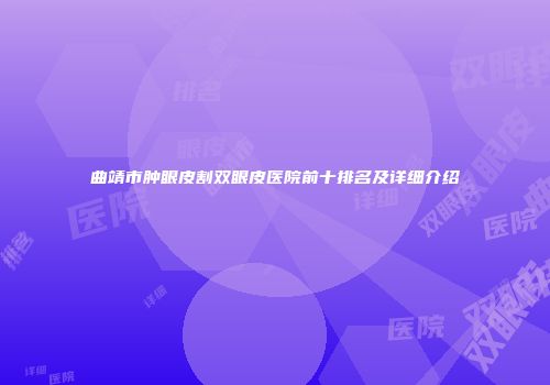 曲靖市肿眼皮割双眼皮医院前十排名及详细介绍