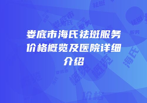 娄底市海氏祛斑服务价格概览及医院详细介绍