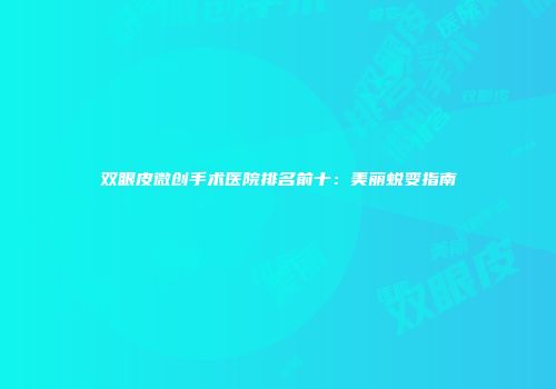 双眼皮微创手术医院排名前十：美丽蜕变指南