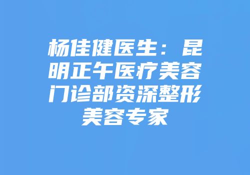 杨佳健医生：昆明正午医疗美容门诊部资深整形美容专家